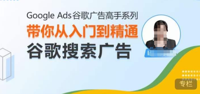 Google Ads谷歌广告高手 – 搜索广告，带你从入门到精通谷歌搜索广告-源码天堂