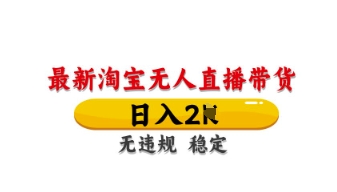 最新淘宝无人直播带货，日入数张，不违规不封号，独家技术，操作简单【揭秘】-源码天堂