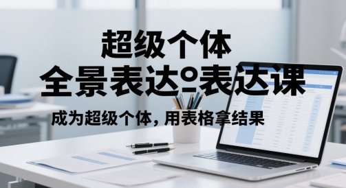 超级个体全景表达课，成为超级个体，用表格拿结果-源码天堂