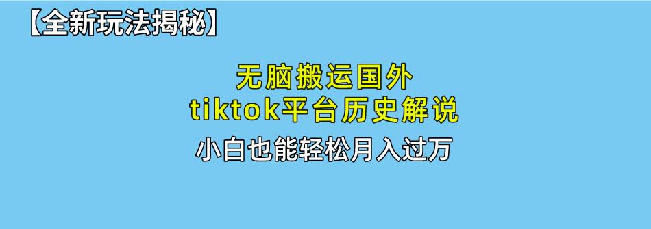 无脑搬运国外tiktok历史解说 无需剪辑，简单操作，轻松实现月入过万-源码天堂