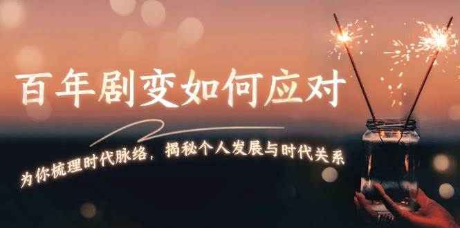 某付费文章：百年剧变如何应对，为你梳理时代脉络，揭秘个人发展与时代关系-源码天堂