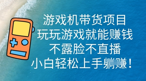 游戏机带货项目，玩玩游戏就能挣钱，不露脸不直播，小白轻松上手-源码天堂