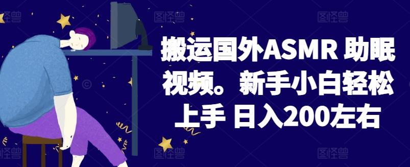 2024搬运国外ASMR 助眠视频，新手小白轻松上手 日入200左右【揭秘】-源码天堂