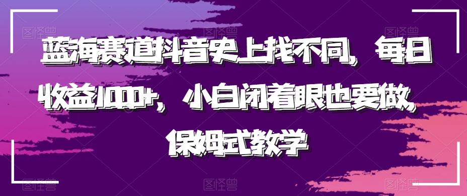 蓝海赛道抖音史上找不同，每日收益1000+，小白闭着眼也要做，保姆式教学-源码天堂