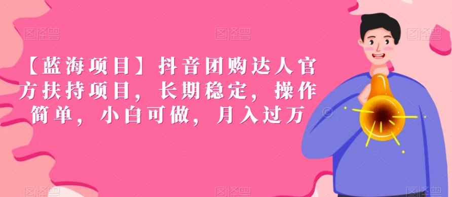 【蓝海项目】抖音团购达人官方扶持项目，长期稳定，操作简单，小白可做，月入过万【揭秘】-源码天堂