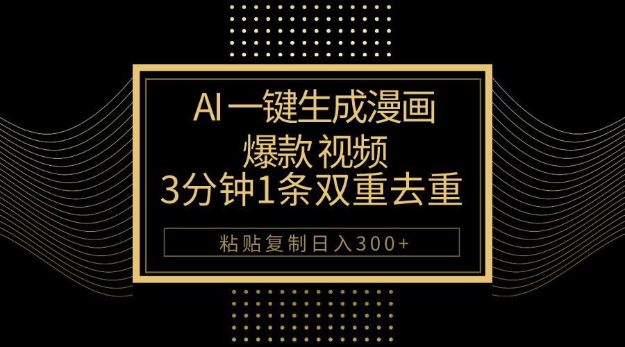 AI一键生成爆款漫画视频，3分钟1条双重去重100%过原创，粘贴复制日入500+-源码天堂