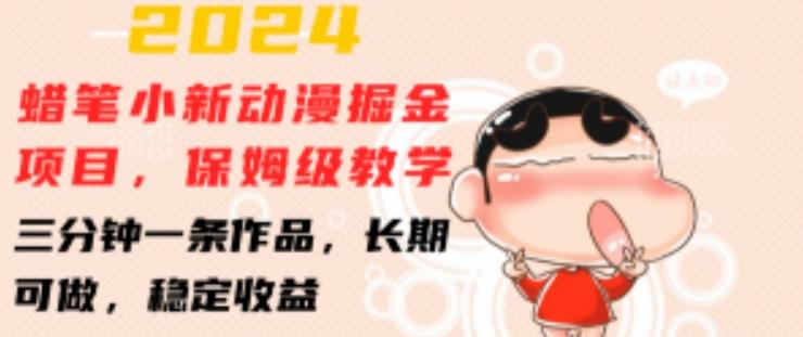 2024蜡笔小新动漫掘金项目，保姆级教学，三分钟一条作品，长期可做，稳定收益 【揭秘】-源码天堂