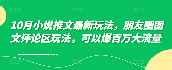 10月小说推文最新玩法，朋友圈图文评论区玩法，可以爆百万大流量 -源码天堂