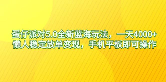 蛋仔派对5.0全新蓝海玩法，一天4000+，懒人稳定放单变现，手机平板即可…-源码天堂