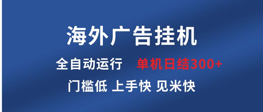 海外广告挂机 全自动运行 单机单日300+ 日结项目 稳定运行 欢迎观看课程-源码天堂