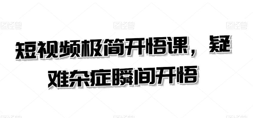 短视频极简开悟课，​疑难杂症瞬间开悟-源码天堂
