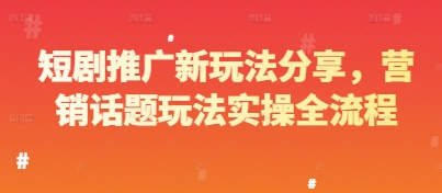 短剧推广新玩法分享，营销话题玩法实操全流程-源码天堂