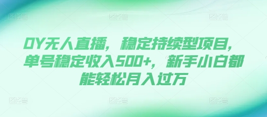 DY无人直播，稳定持续型项目，单号稳定收入500+，新手小白都能轻松月入过万【揭秘】-源码天堂