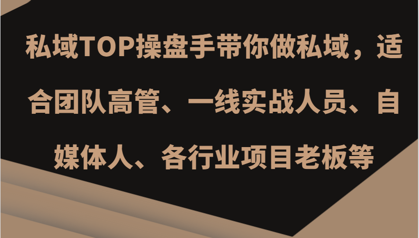 私域TOP操盘手带你做私域，适合团队高管、一线实战人员、自媒体人、各行业项目老板等-源码天堂