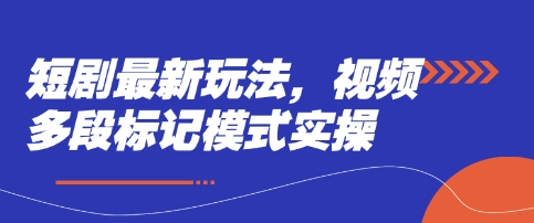 短剧最新玩法，视频多段标记模式实操-源码天堂