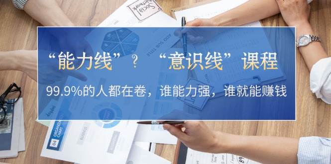 “能力线”“意识线”？99.9%的人都在卷，谁能力强，谁就能赚钱-源码天堂