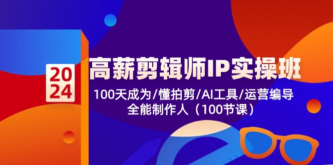 高薪-剪辑师IP实操班-第2期，100天成为懂拍剪/AI工具/运营编导/全能制作人-源码天堂
