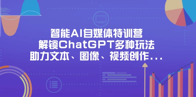 （14245期）智能AI自媒体特训营，解锁ChatGPT多种玩法，助力文本、图像、视频创作…-源码天堂