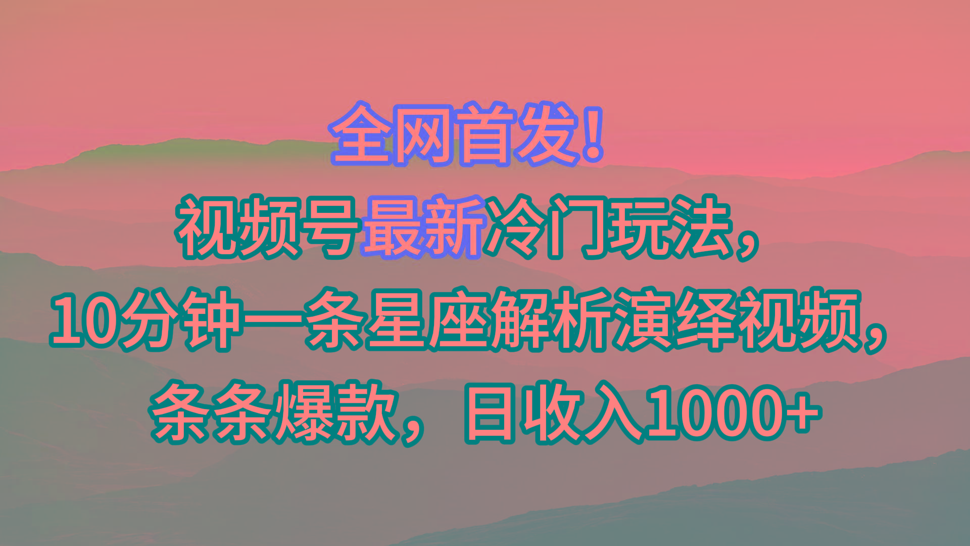 视频号最新冷门玩法，10分钟一条星座解析演绎视频，条条爆款，日收入1000+-源码天堂