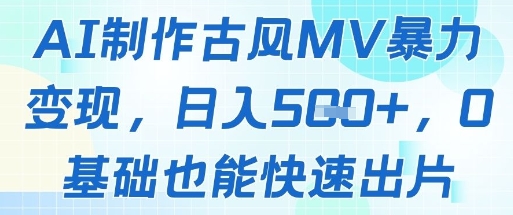 AI制作古风MV暴力变现，日入几张，0基础也能快速出片-源码天堂