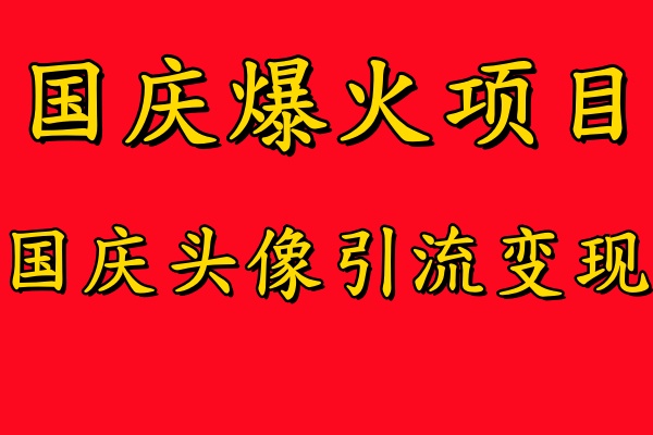 国庆爆火风口项目——国庆头像引流变现，零门槛高收益，小白也能起飞【揭秘】-源码天堂
