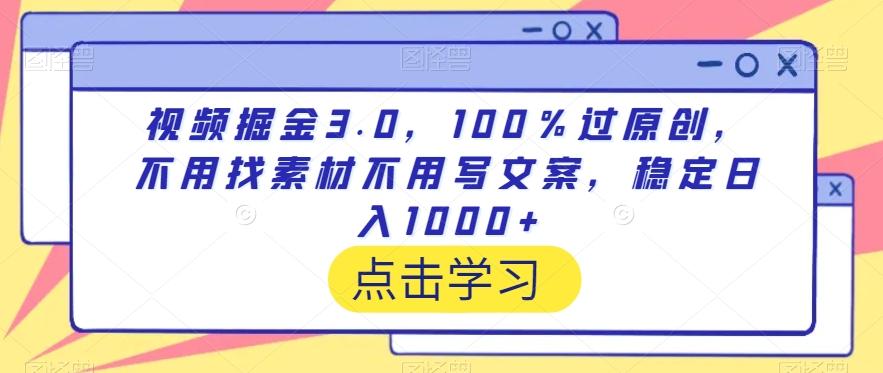视频掘金3.0，100％过原创，不用找素材不用写文案，稳定日入1000+【揭秘】-源码天堂