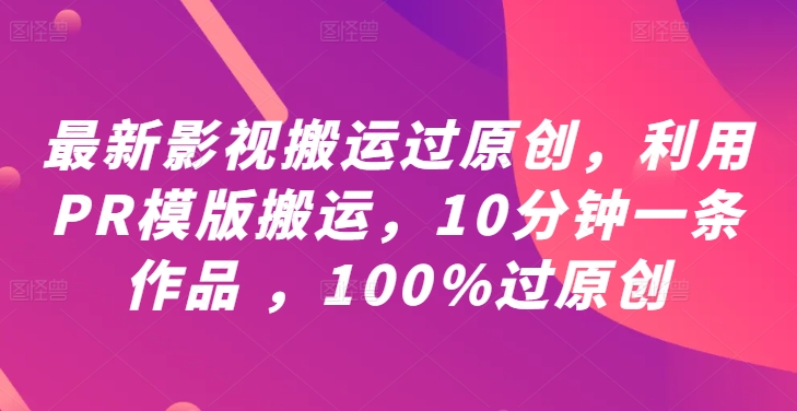最新影视搬运过原创，利用PR模版搬运，10分钟一条作品 ，100%过原创【教程+PR模板】-源码天堂