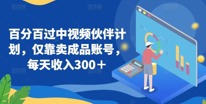 百分百过中视频伙伴计划，仅靠卖成品账号，每天收入300＋【揭秘】-源码天堂