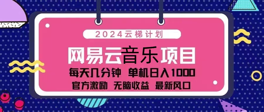 2024云梯计划 网易云音乐项目：每天几分钟 单机日入1000 官方激励 无脑…-源码天堂