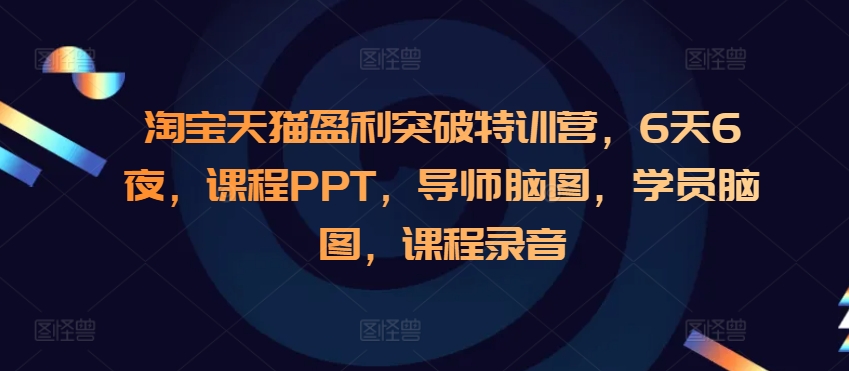 淘宝天猫盈利突破特训营，6天6夜，课程PPT，导师脑图，学员脑图，课程录音-源码天堂