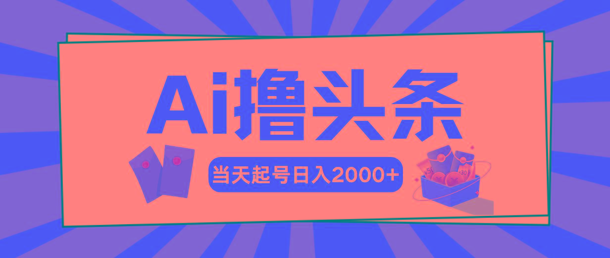 Ai撸头条，当天起号，第二天见收益，日入2000+-源码天堂