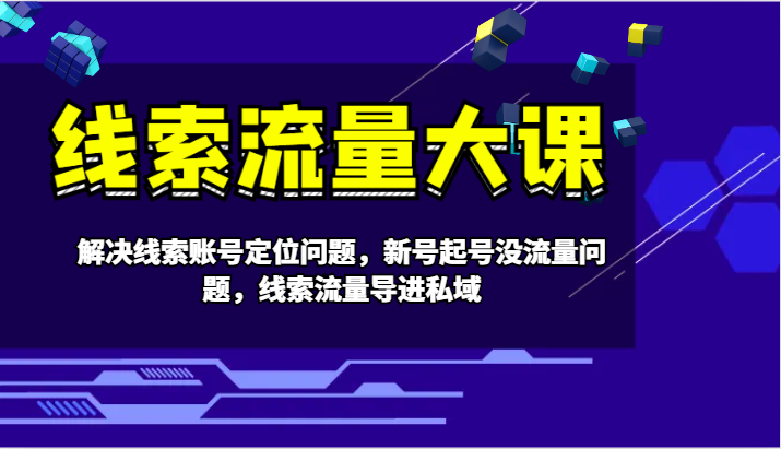 线索流量大课-解决线索账号定位问题，新号起号没流量问题，线索流量导进私域-源码天堂