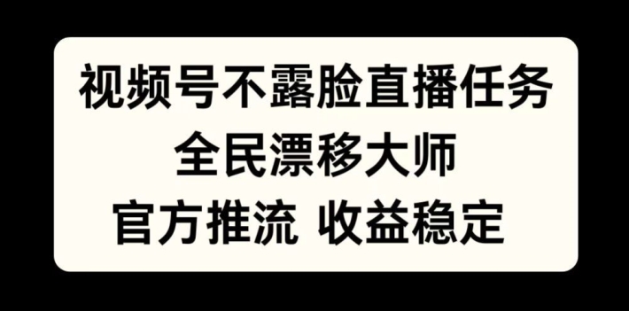 视频号不露脸直播任务，全民漂移大师，官方推流，收益稳定，全民可做【揭秘】-源码天堂