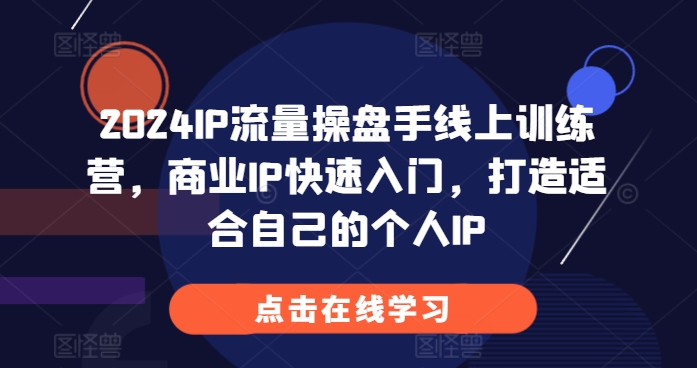 2024IP流量操盘手线上训练营，商业IP快速入门，打造适合自己的个人IP-源码天堂
