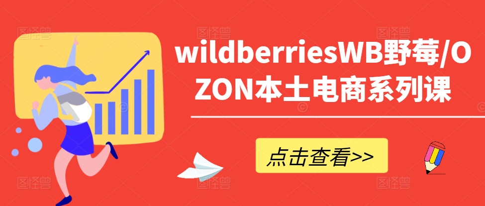 wildberriesWB野莓/OZON本土电商系列课，掌握WB产品优化，出单技巧和订单处理等-源码天堂