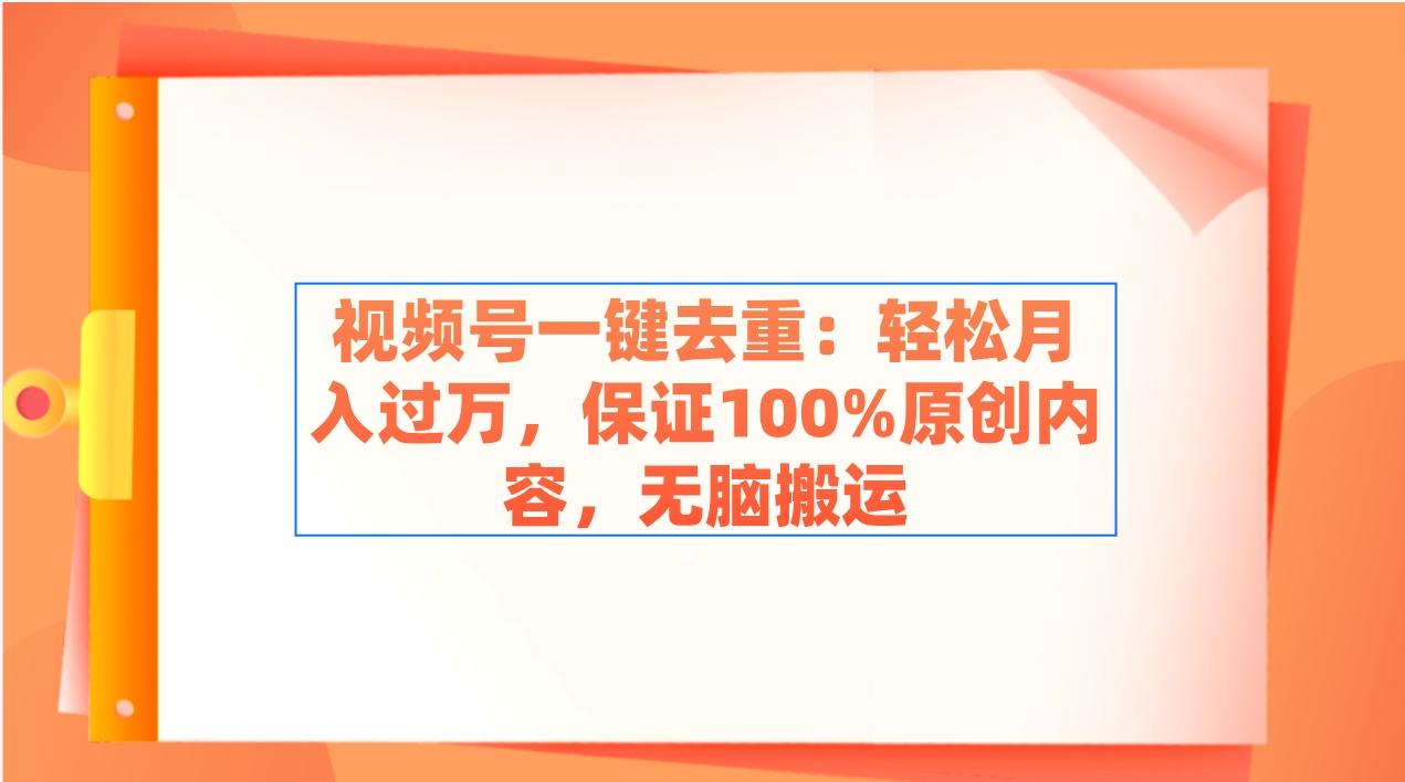 视频号一键去重：轻松月入过万，保证100%原创内容，无脑搬运-源码天堂