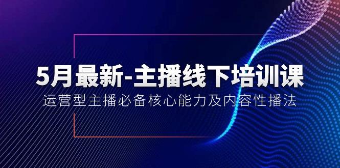5月最新-主播线下培训课【40期】：运营型主播必备核心能力及内容性播法-源码天堂