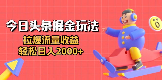 今日头条掘金玩法：拉爆流量收益，轻松日入2000+-源码天堂
