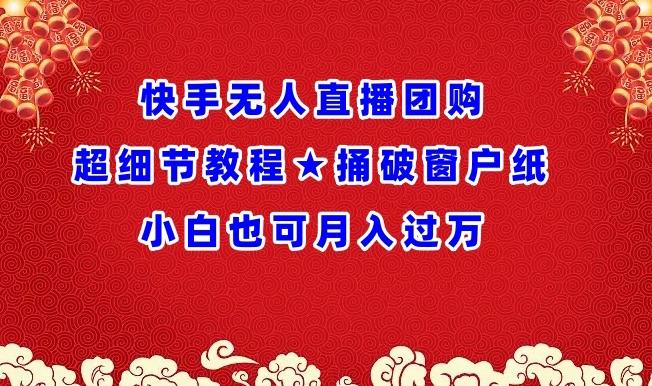 快手无人直播团购超细节教程★捅破窗户纸小白也可月人过万【揭秘】-源码天堂