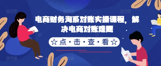 电商财务淘系对账实操课程，解决电商对账难题-源码天堂
