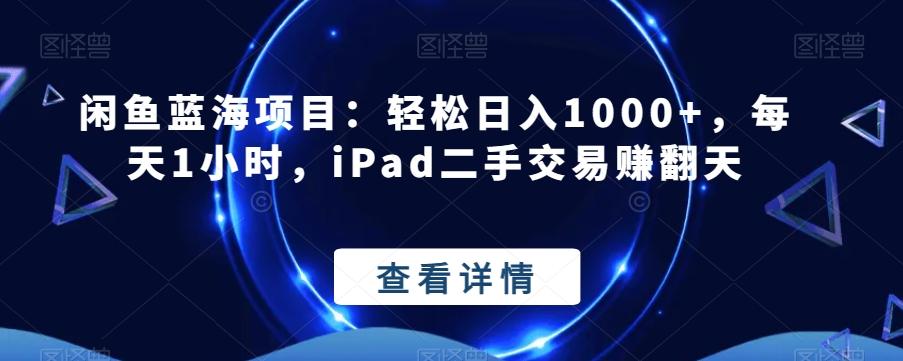 闲鱼蓝海项目：轻松日入1000+，每天1小时，iPad二手交易赚翻天-源码天堂