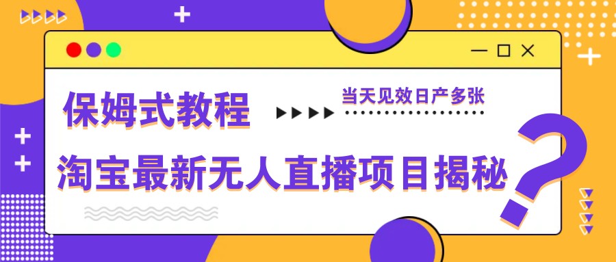 淘宝最新无人直播项目揭秘，保姆式教程，当天见效日产多张-源码天堂