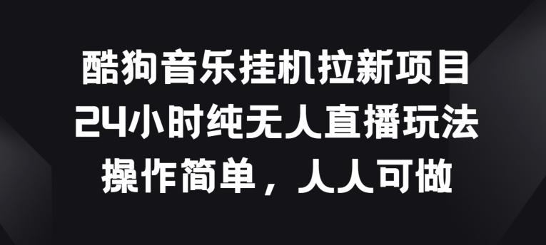 酷狗音乐挂JI拉新项目，24小时纯无人直播玩法，操作简单人人可做【揭秘】-源码天堂