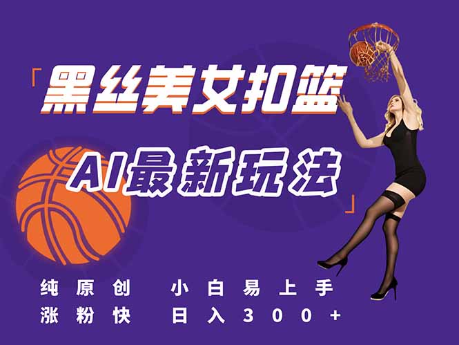 最新AI生成美女扣篮视频，纯原创，小白轻松上手掌握流量秘籍，日入300+-源码天堂