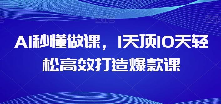 AI秒懂做课，1天顶10天轻松高效打造爆款课-源码天堂