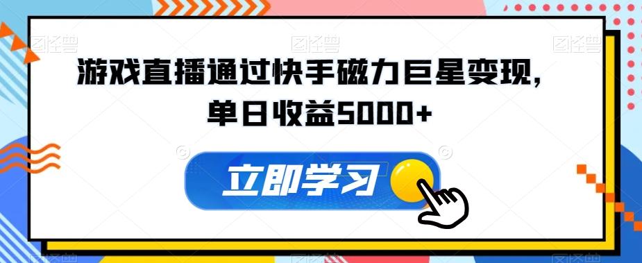 游戏直播通过快手磁力巨星变现，单日收益5000+-源码天堂