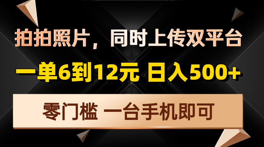 拍拍照片，同时上传双平台，一单6到12元，轻轻松松日入500+，零门槛，…-源码天堂