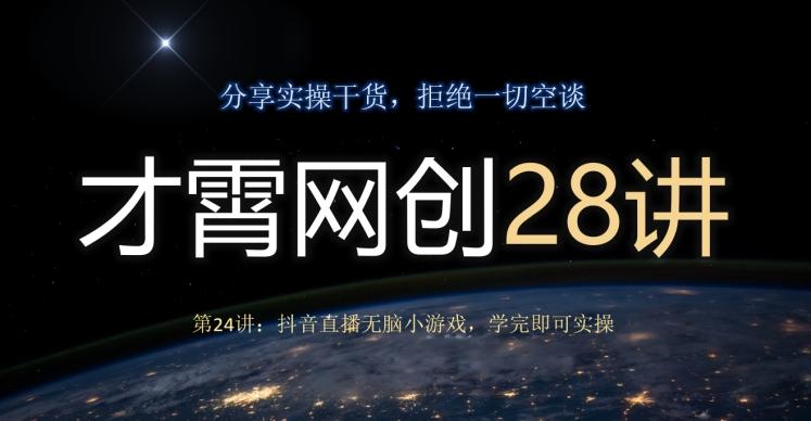 才霄网创28讲第24讲：抖音直播无脑小游戏，学完即可实操-源码天堂