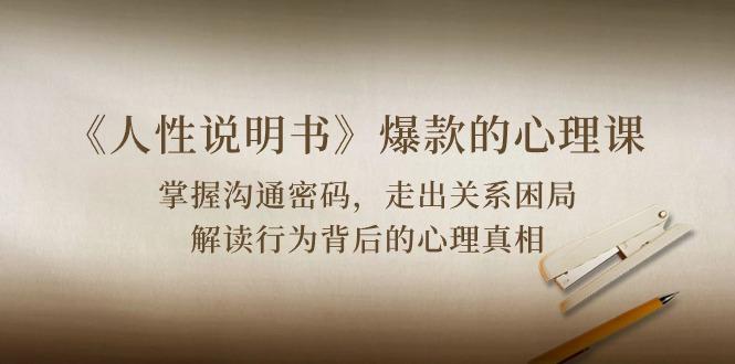 《人性 说明书》爆款的心理课：沟通密码/关系困局/解读行为背后心理真相-源码天堂