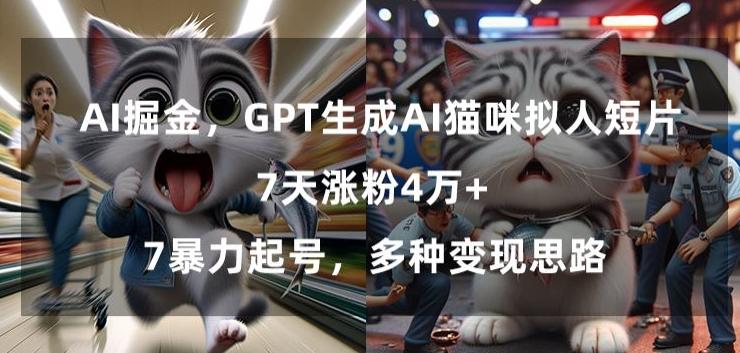 GPT生成AI猫咪拟人短片，7天涨粉4万+，暴力起号，多种变现思路【揭秘】-源码天堂